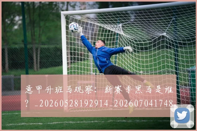 意甲升班马观察:新赛季黑马是谁?_20260528192914_20260704174808