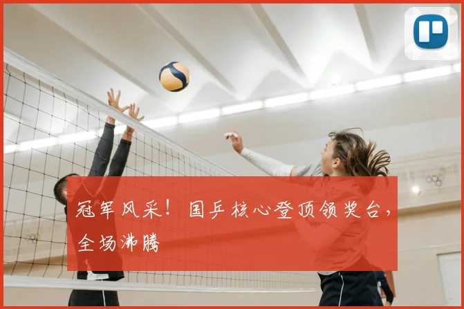 冠军风采!国乒核心登顶领奖台,全场沸腾