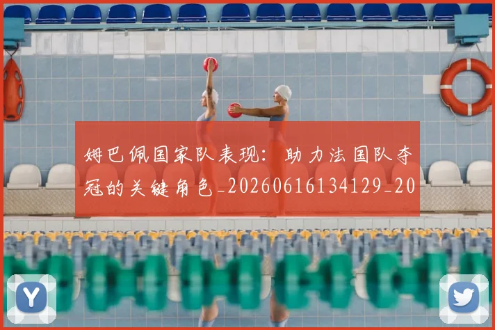 姆巴佩国家队表现:助力法国队夺冠的关键角色_20260616134129_20260720185230