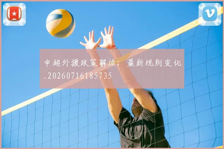 中超外援政策解读:最新规则变化_20260716185735