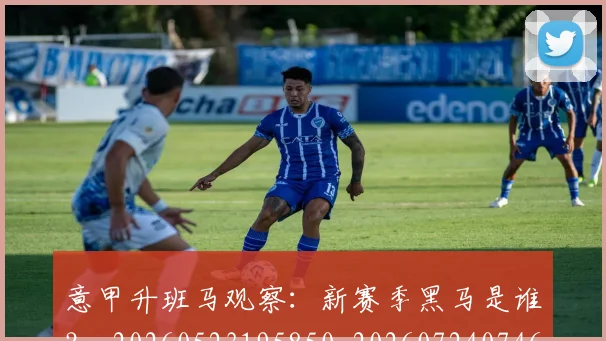 意甲升班马观察：新赛季黑马是谁？_20260523195850_20260724074602
