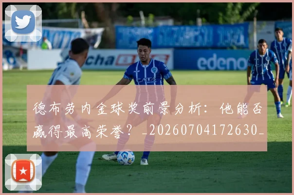 德布劳内金球奖前景分析:他能否赢得最高荣誉?_20260704172630_20260722160502
