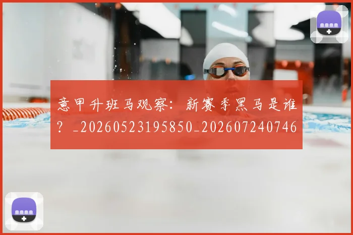 意甲升班马观察:新赛季黑马是谁?_20260523195850_20260724074602