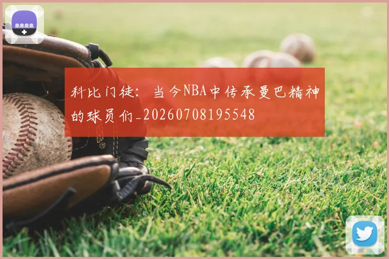 科比门徒:当今NBA中传承曼巴精神的球员们_20260708195548