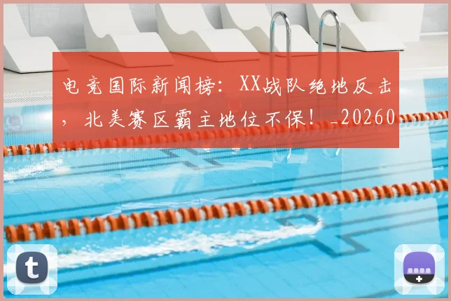 电竞国际新闻榜:XX战队绝地反击,北美赛区霸主地位不保!_20260708193014_20260802162038