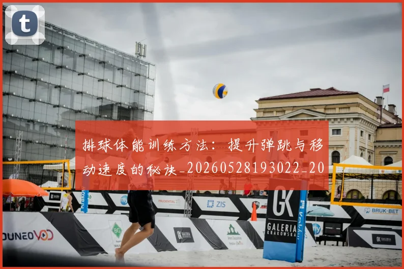 排球体能训练方法:提升弹跳与移动速度的秘诀_20260528193022_20260707015047