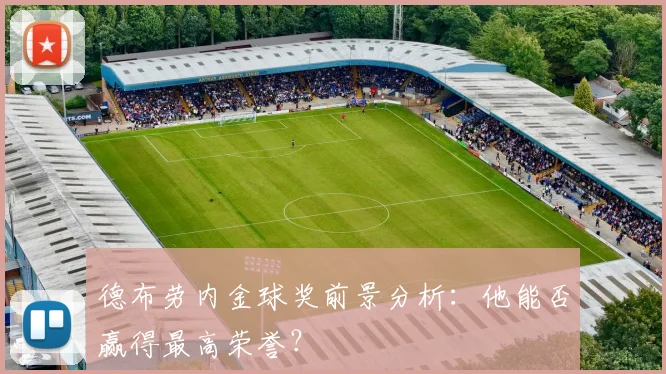 德布劳内金球奖前景分析：他能否赢得最高荣誉？