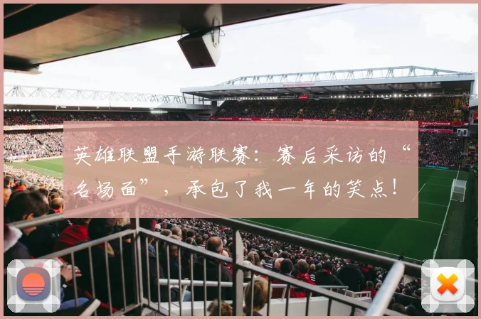 英雄联盟手游联赛：赛后采访的“名场面”，承包了我一年的笑点！
