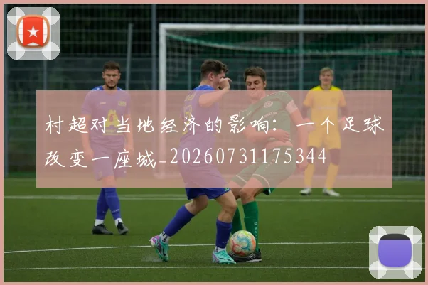 村超对当地经济的影响：一个足球改变一座城_20260731175344