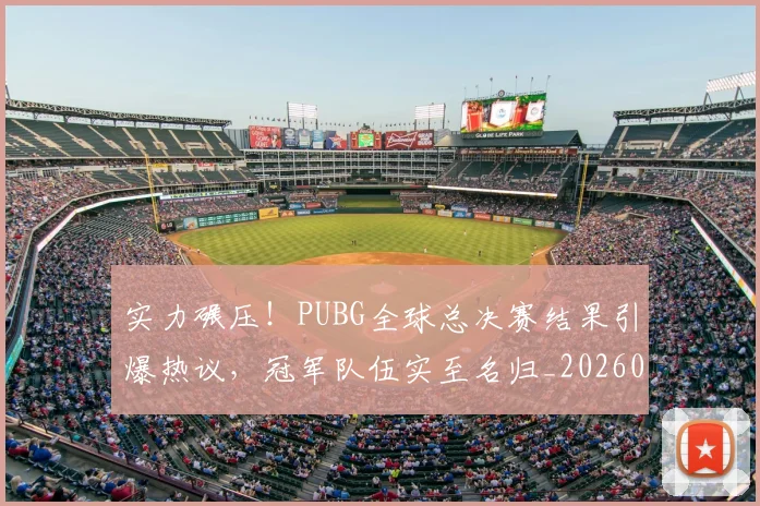 实力碾压!PUBG全球总决赛结果引爆热议,冠军队伍实至名归_20260703233623_20260720193749