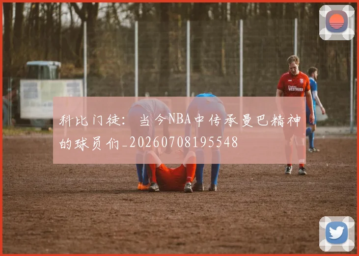科比门徒:当今NBA中传承曼巴精神的球员们_20260708195548