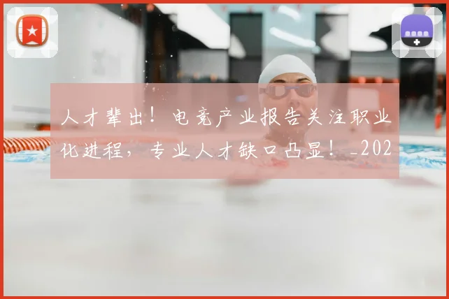 人才辈出！电竞产业报告关注职业化进程，专业人才缺口凸显！_20260718000032