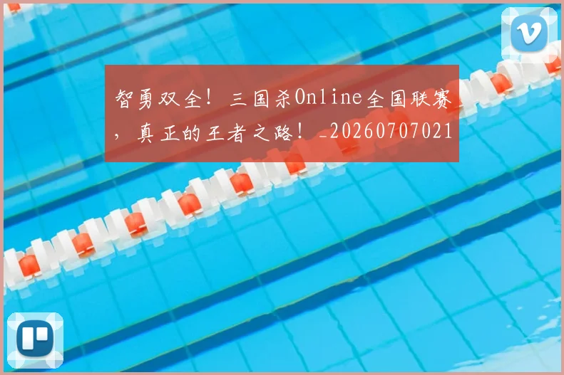 智勇双全!三国杀Online全国联赛,真正的王者之路!_20260707021204