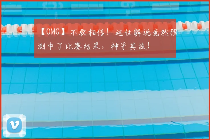 【OMG】不敢相信！这位解说竟然预测中了比赛结果，神乎其技！